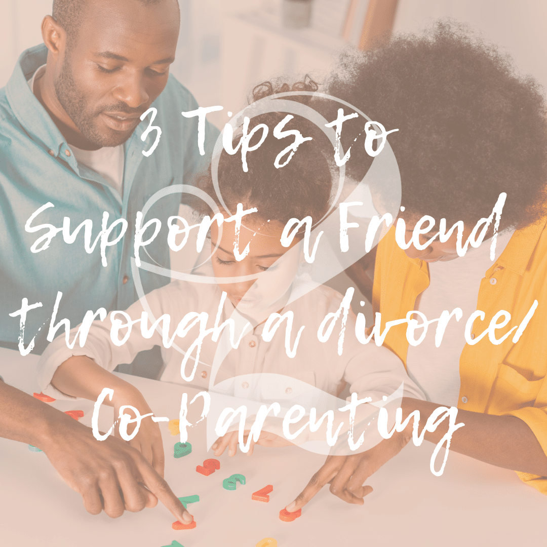 Read more about the article 3 Tips to Support a Friend through a Divorce/Coparenting